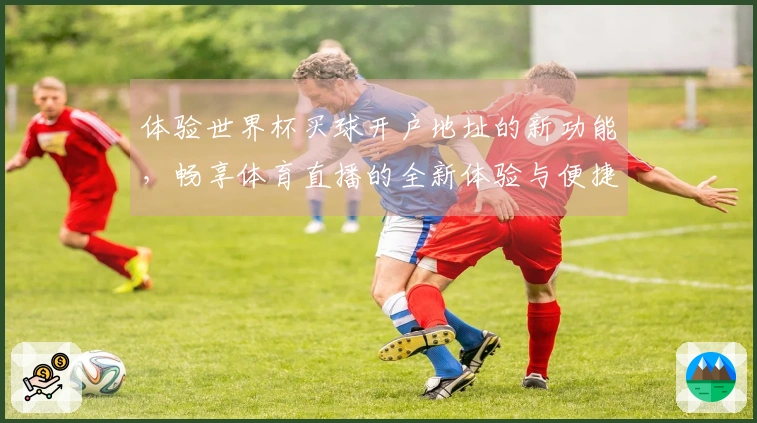 体验世界杯买球开户地址的新功能，畅享体育直播的全新体验与便捷服务
