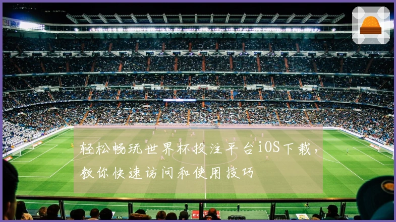 轻松畅玩世界杯投注平台iOS下载，教你快速访问和使用技巧