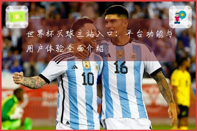 世界杯买球主站入口：平台功能与用户体验全面介绍