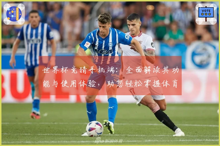 世界杯竞猜手机端：全面解读其功能与使用体验，助您轻松掌握体育赛事直播平台