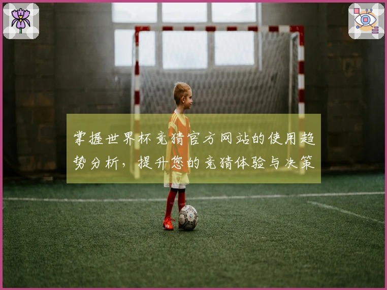 掌握世界杯竞猜官方网站的使用趋势分析，提升您的竞猜体验与决策能力