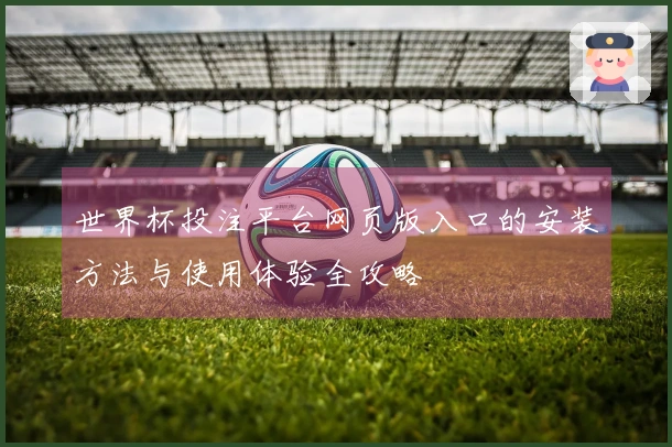 世界杯投注平台网页版入口的安装方法与使用体验全攻略