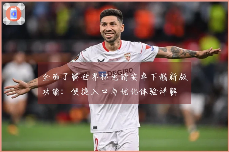全面了解世界杯竞猜安卓下载新版功能：便捷入口与优化体验详解