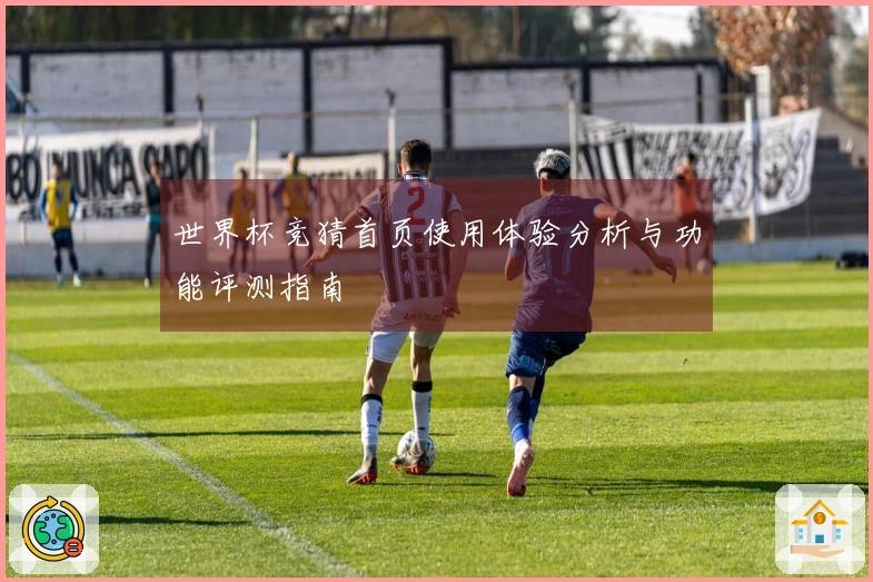 世界杯竞猜首页使用体验分析与功能评测指南