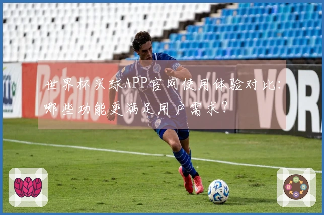 世界杯买球APP官网使用体验对比：哪些功能更满足用户需求？
