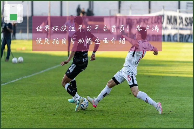 世界杯投注平台平台首页：客户端使用指南与功能全面介绍