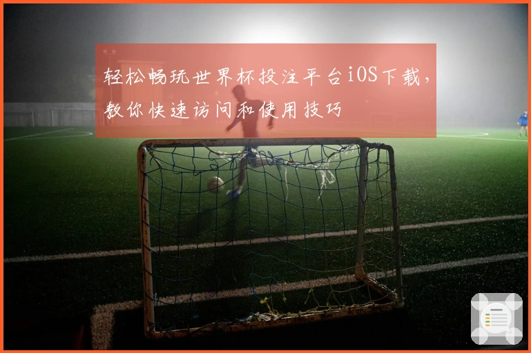 轻松畅玩世界杯投注平台iOS下载，教你快速访问和使用技巧