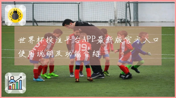 世界杯投注平台APP最新版官方入口使用说明及功能介绍