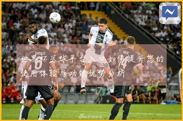 世界杯买球平台入口如何提升您的使用体验与功能优势分析