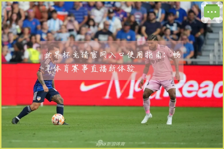 世界杯竞猜官网入口使用指南：畅享体育赛事直播新体验