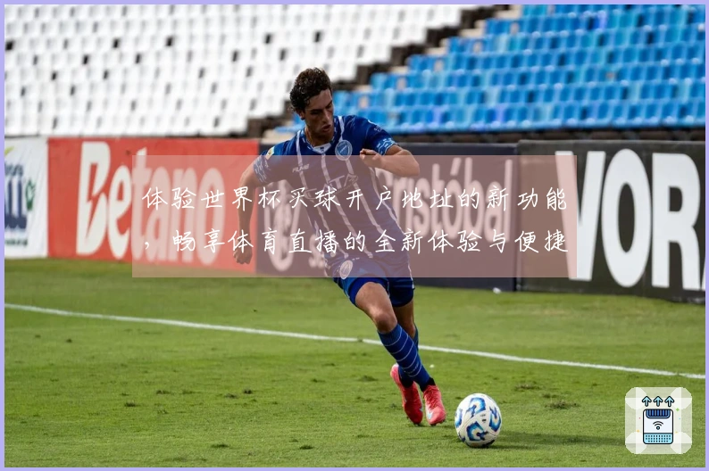 体验世界杯买球开户地址的新功能，畅享体育直播的全新体验与便捷服务