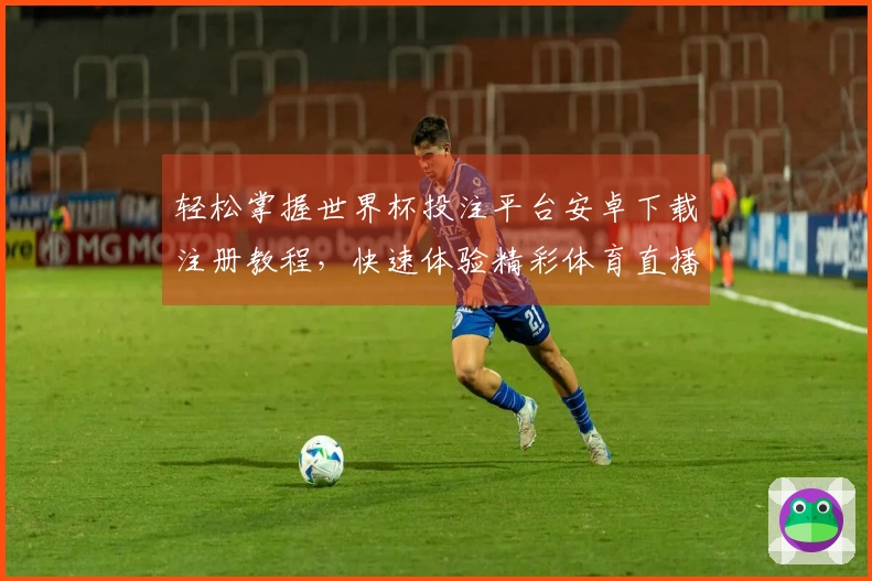 轻松掌握世界杯投注平台安卓下载注册教程，快速体验精彩体育直播平台功能