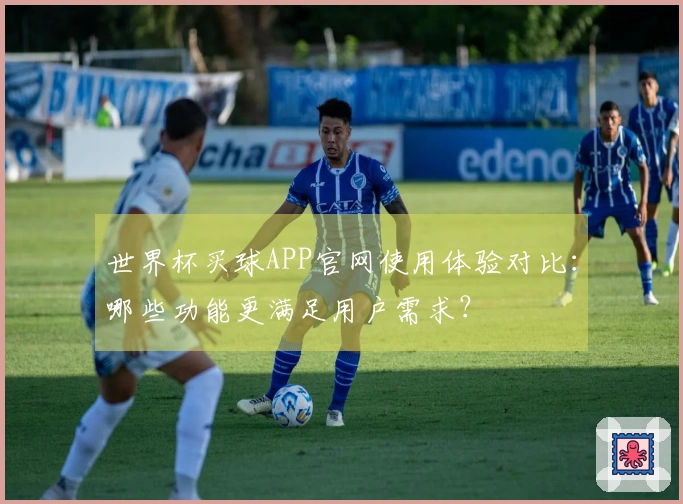 世界杯买球APP官网使用体验对比：哪些功能更满足用户需求？